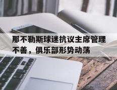 开云官方app入口-那不勒斯球迷抗议主席管理不善，俱乐部形势动荡的简单介绍